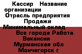 Кассир › Название организации ­ Burger King › Отрасль предприятия ­ Продажи › Минимальный оклад ­ 18 000 - Все города Работа » Вакансии   . Мурманская обл.,Мончегорск г.